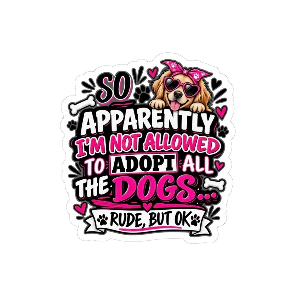 So Apparently I'm Not Allowed to Adopt All the Dogs Sticker Funny Vinyl Decal